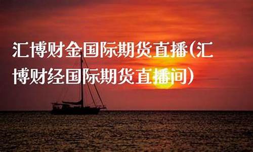 汇博财经期货国际直播平台(汇博财经国际期货直播)_https://www.jnskb.com_装修公司_第1张