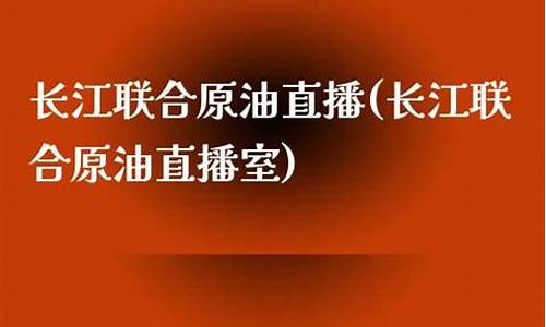 长江原油直播间(长江原油直播间在哪)_https://www.jnskb.com_装修公司_第1张