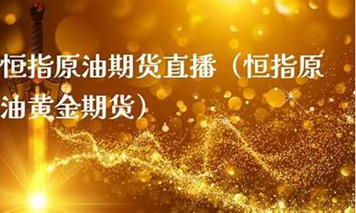 原油黄金期货财经直播间(黄金原油期货财经直播室)_https://www.jnskb.com_设计报价_第1张