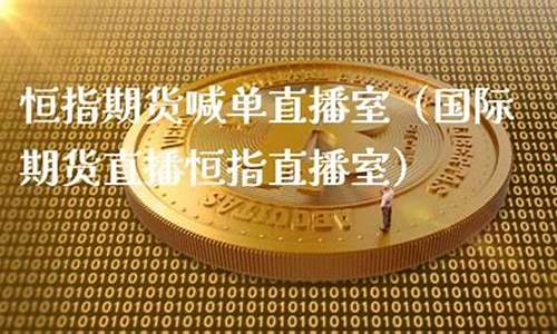 恒指喊单期货直播室(恒指期货喊单直播间)_https://www.jnskb.com_装修公司_第1张