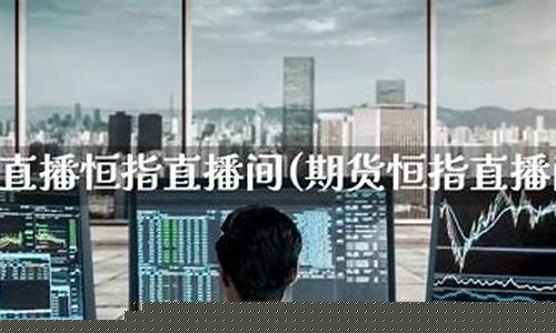 恒指期货直播间严民(恒指期货直播ela)_https://www.jnskb.com_装修公司_第1张