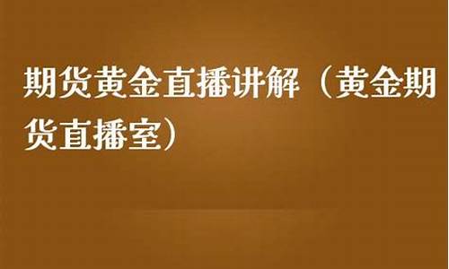 期货黄金财经直播室(期货黄金财经直播室在哪)_https://www.jnskb.com_装修公司_第1张