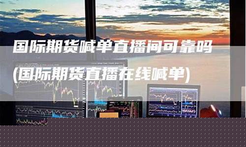直播间讲期货可靠吗(直播间讲期货可靠吗是真的吗)_https://www.jnskb.com_装修公司_第1张