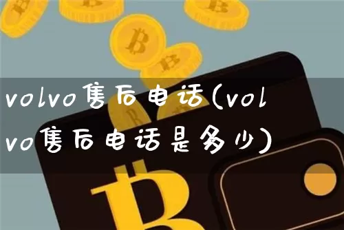 volvo售后电话(volvo售后电话是多少)_https://www.jnskb.com_装修公司_第1张