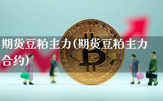 期货豆粕主力(期货豆粕主力合约)_https://www.jnskb.com_设计报价_第1张
