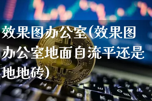 效果图办公室(效果图办公室地面自流平还是地地砖)_https://www.jnskb.com_效果图_第1张