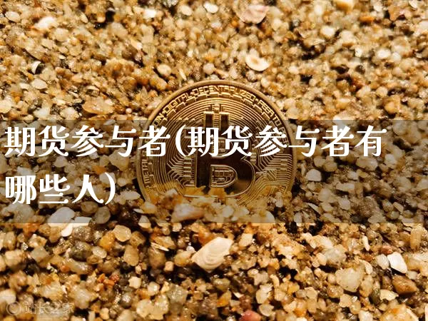 期货参与者(期货参与者有哪些人)_https://www.jnskb.com_装修公司_第1张