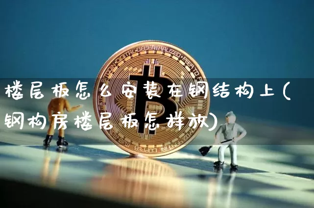 楼层板怎么安装在钢结构上(钢构房楼层板怎样放)_https://www.jnskb.com_装修公司_第1张