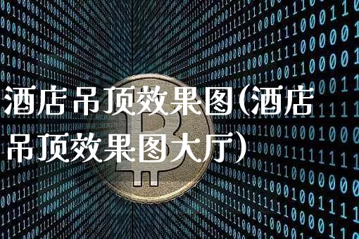 酒店吊顶效果图(酒店吊顶效果图大厅)_https://www.jnskb.com_装修流程_第1张