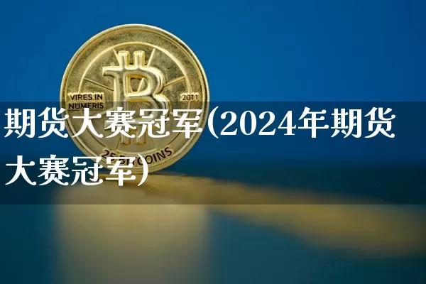 期货大赛冠军(2024年期货大赛冠军)_https://www.jnskb.com_装修流程_第1张