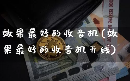 效果最好的收音机(效果最好的收音机天线)_https://www.jnskb.com_设计报价_第1张