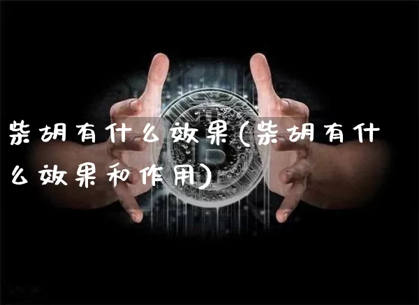 柴胡有什么效果(柴胡有什么效果和作用)_https://www.jnskb.com_装修流程_第1张