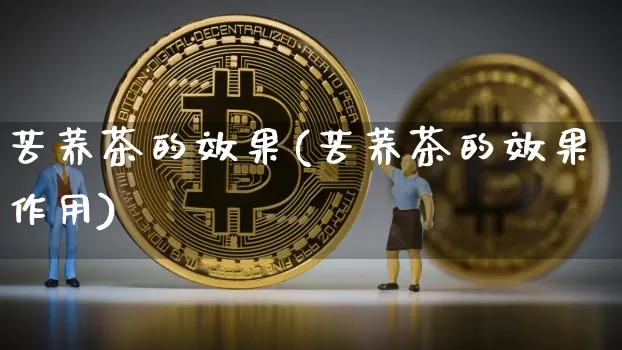 苦荞茶的效果(苦荞茶的效果作用)_https://www.jnskb.com_装修流程_第1张