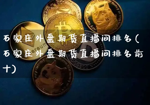 石家庄外盘期货直播间排名(石家庄外盘期货直播间排名前十)_https://www.jnskb.com_效果图_第1张