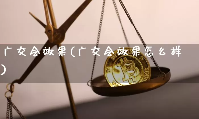 广交会效果(广交会效果怎么样)_https://www.jnskb.com_装修流程_第1张