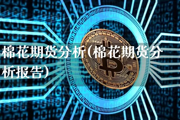 棉花期货分析(棉花期货分析报告)_设计报价_第1张_装修网 棉花期货分析(棉花期货分析报告)_https://www.jnskb.com_设计报价_第1张
