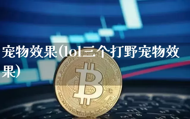 宠物效果(lol三个打野宠物效果)_https://www.jnskb.com_设计报价_第1张