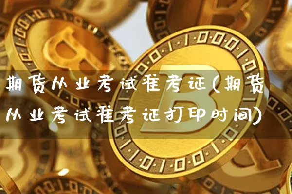 期货从业考试准考证(期货从业考试准考证打印时间)_装修公司_第1张_装修网 期货从业考试准考证(期货从业考试准考证打印时间)_https://www.jnskb.com_装修公司_第1张