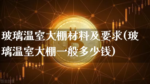 玻璃温室大棚材料及要求(玻璃温室大棚一般多少钱)_https://www.jnskb.com_设计报价_第1张