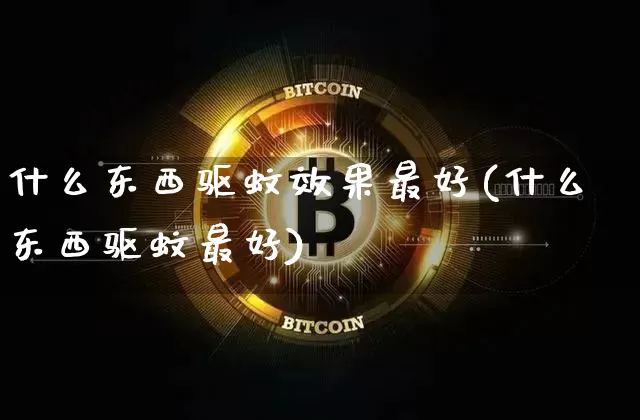 什么东西驱蚊效果最好(什么东西驱蚊最好)_https://www.jnskb.com_装修流程_第1张