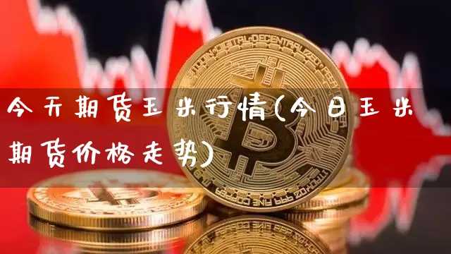 今天期货玉米行情(今日玉米期货价格走势)_https://www.jnskb.com_效果图_第1张