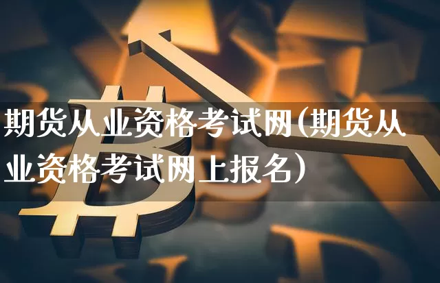 期货从业资格考试网(期货从业资格考试网上报名)_https://www.jnskb.com_效果图_第1张