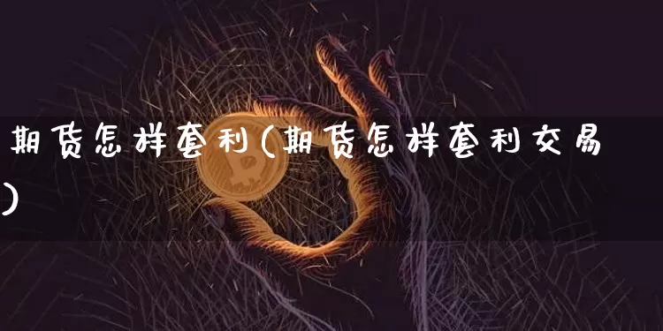 期货怎样套利(期货怎样套利交易)_https://www.jnskb.com_装修公司_第1张
