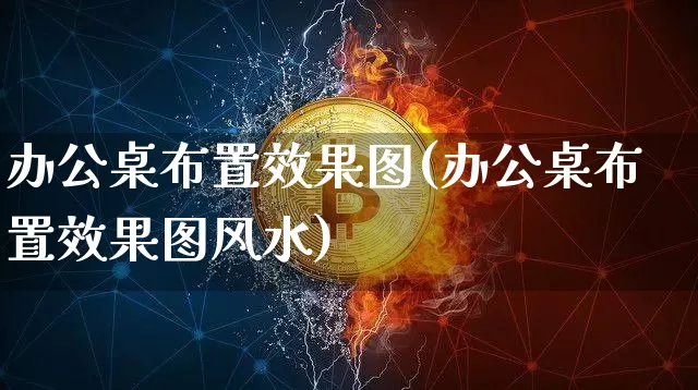 办公桌布置效果图(办公桌布置效果图风水)_https://www.jnskb.com_装修流程_第1张