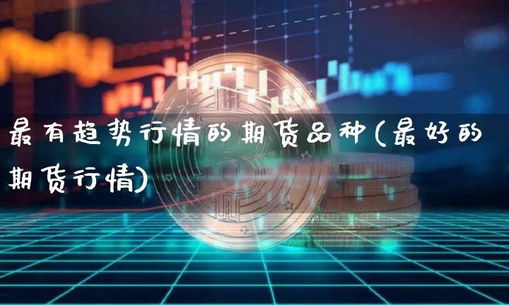 最有趋势行情的期货品种(最好的期货行情)_https://www.jnskb.com_效果图_第1张