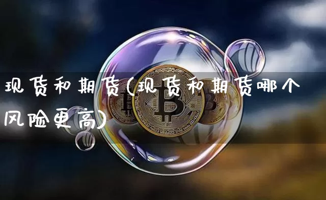 现货和期货(现货和期货哪个风险更高)_https://www.jnskb.com_装修公司_第1张