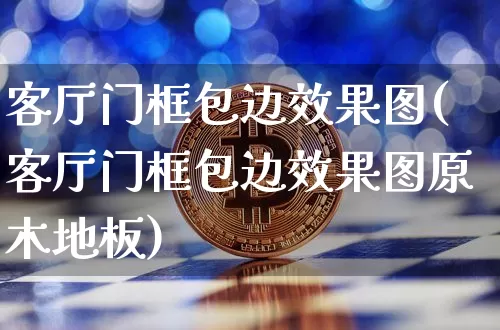 客厅门框包边效果图(客厅门框包边效果图原木地板)_https://www.jnskb.com_装修流程_第1张