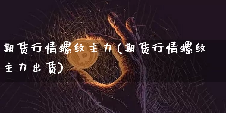 期货行情螺纹主力(期货行情螺纹主力出货)_https://www.jnskb.com_装修公司_第1张