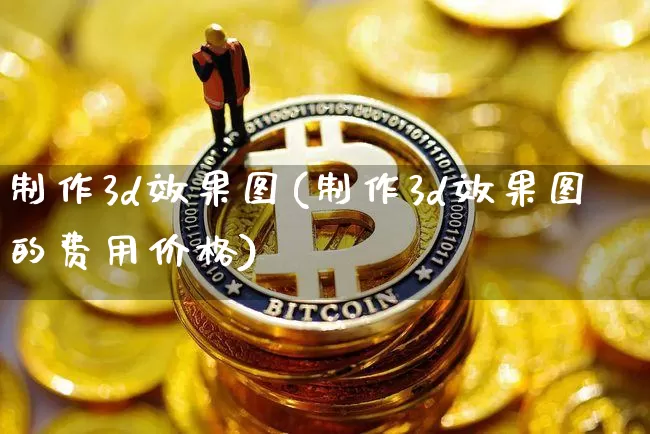 制作3d效果图(制作3d效果图的费用价格)_https://www.jnskb.com_效果图_第1张
