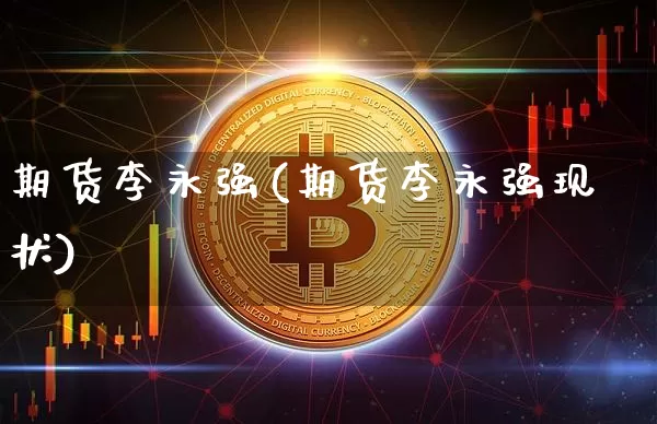 期货李永强(期货李永强现状)_https://www.jnskb.com_装修公司_第1张