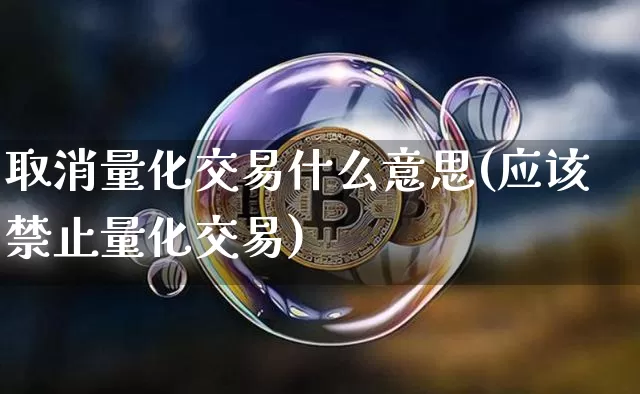取消量化交易什么意思(应该禁止量化交易)_https://www.jnskb.com_设计报价_第1张