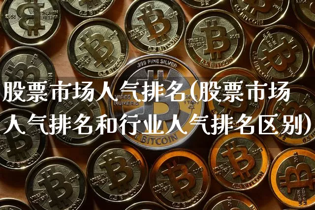 股票市场人气排名(股票市场人气排名和行业人气排名区别)_https://www.jnskb.com_设计报价_第1张