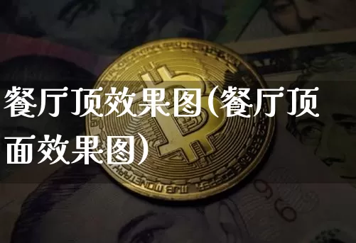 餐厅顶效果图(餐厅顶面效果图)_https://www.jnskb.com_装修流程_第1张