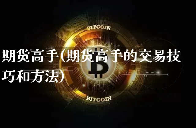 期货高手(期货高手的交易技巧和方法)_https://www.jnskb.com_装修公司_第1张