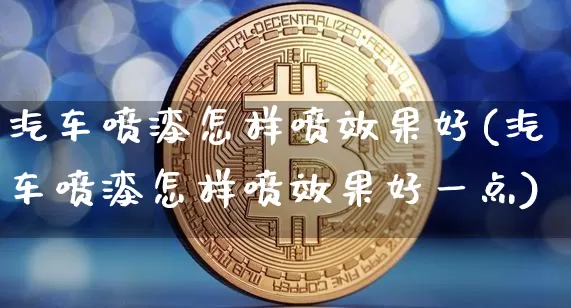 汽车喷漆怎样喷效果好(汽车喷漆怎样喷效果好一点)_https://www.jnskb.com_效果图_第1张