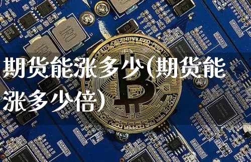 期货能涨多少(期货能涨多少倍)_https://www.jnskb.com_设计报价_第1张