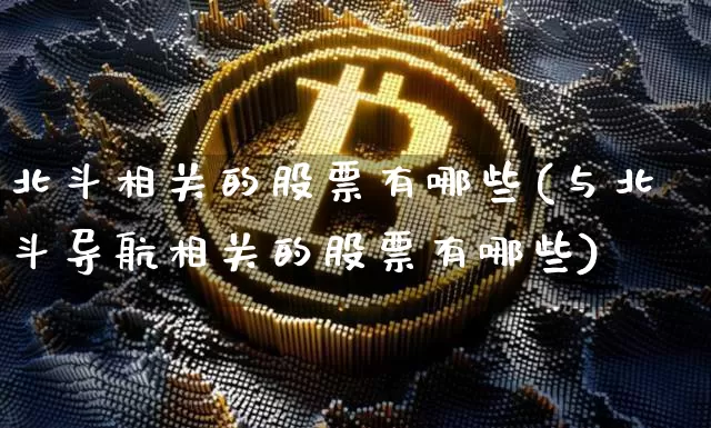 北斗相关的股票有哪些(与北斗导航相关的股票有哪些)_装修公司_第1张_装修网 北斗相关的股票有哪些(与北斗导航相关的股票有哪些)_https://www.jnskb.com_装修公司_第1张