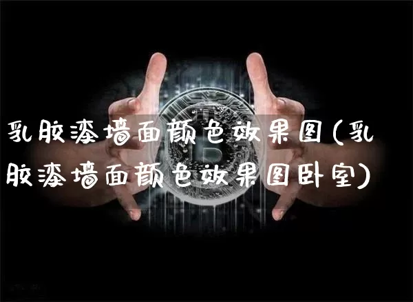 乳胶漆墙面颜色效果图(乳胶漆墙面颜色效果图卧室)_https://www.jnskb.com_装修流程_第1张