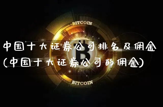 中国十大证券公司排名及佣金(中国十大证券公司的佣金)_https://www.jnskb.com_效果图_第1张