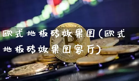欧式地板砖效果图(欧式地板砖效果图客厅)_https://www.jnskb.com_效果图_第1张