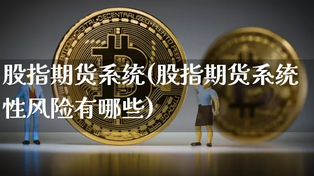 股指期货系统(股指期货系统性风险有哪些)_https://www.jnskb.com_装修公司_第1张