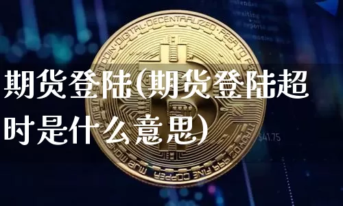 期货登陆(期货登陆超时是什么意思)_https://www.jnskb.com_装修公司_第1张