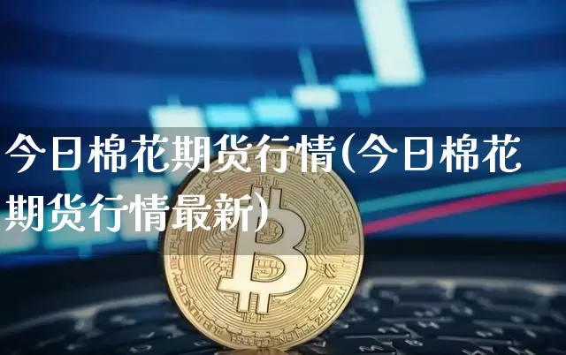 今日棉花期货行情(今日棉花期货行情最新)_装修公司_第1张_装修网 今日棉花期货行情(今日棉花期货行情最新)_https://www.jnskb.com_装修公司_第1张