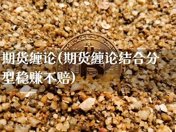 期货缠论(期货缠论结合分型稳赚不赔)_https://www.jnskb.com_装修流程_第1张