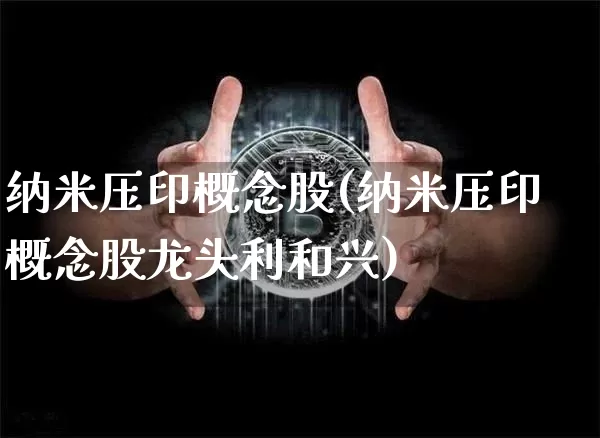 纳米压印概念股(纳米压印概念股龙头利和兴)_https://www.jnskb.com_装修流程_第1张