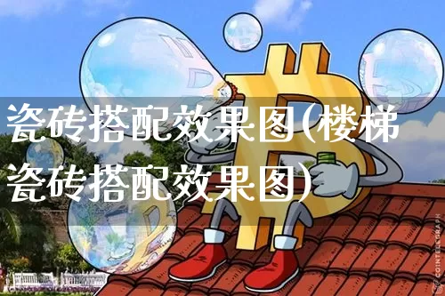 瓷砖搭配效果图(楼梯瓷砖搭配效果图)_https://www.jnskb.com_设计报价_第1张